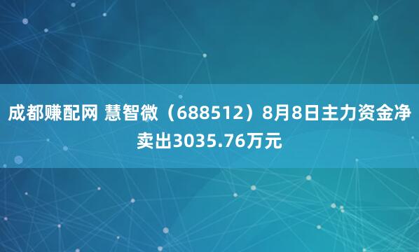 成都赚配网 慧智微（688512）8月8日主力资金净卖出3035.76万元
