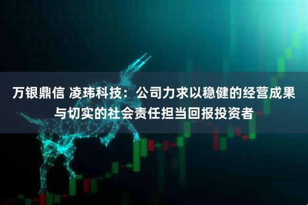 万银鼎信 凌玮科技：公司力求以稳健的经营成果与切实的社会责任担当回报投资者