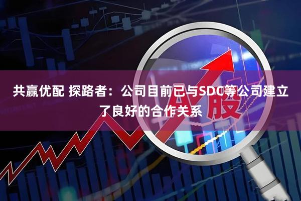 共赢优配 探路者：公司目前已与SDC等公司建立了良好的合作关系